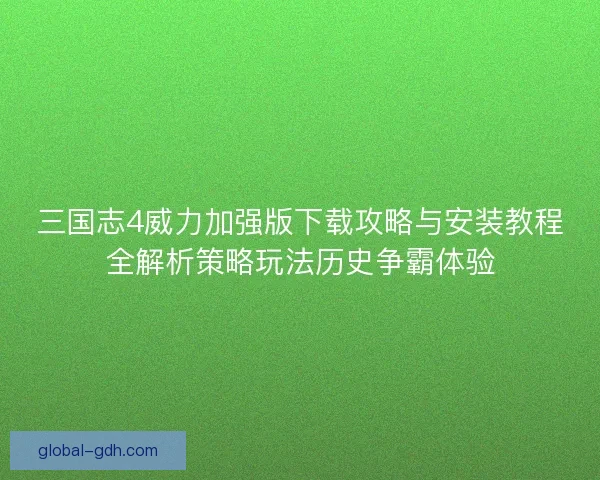 三国志4威力加强版下载攻略与安装教程全解析策略玩法历史争霸体验